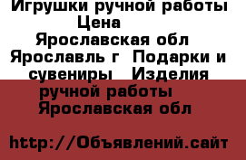 Игрушки ручной работы › Цена ­ 300 - Ярославская обл., Ярославль г. Подарки и сувениры » Изделия ручной работы   . Ярославская обл.